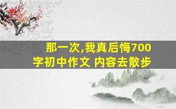 那一次,我真后悔700字初中作文 内容去散步